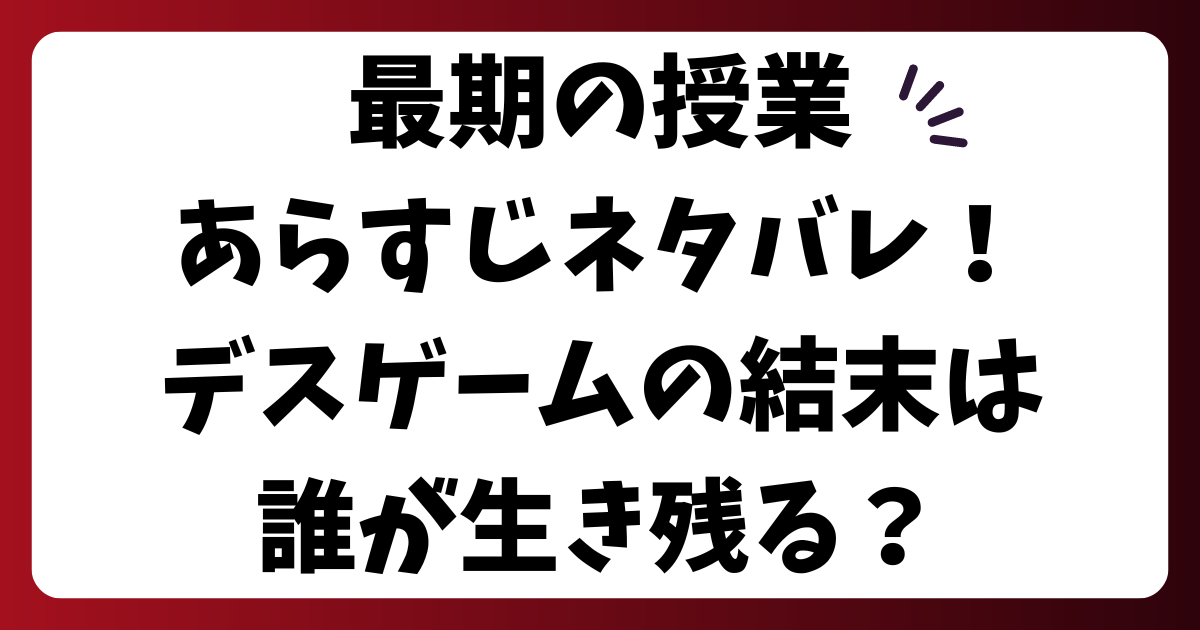 最期の授業あらすじネタバレ！デスゲームの結末は誰が生き残る？